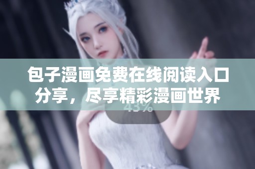 包子漫画免费在线阅读入口分享，尽享精彩漫画世界