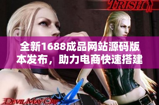 全新1688成品网站源码版本发布，助力电商快速搭建