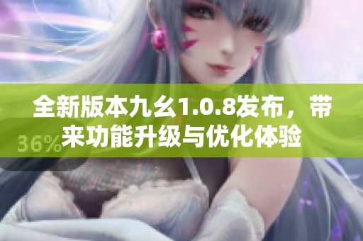 全新版本九幺1.0.8发布，带来功能升级与优化体验