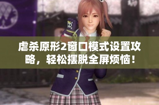 虐杀原形2窗口模式设置攻略，轻松摆脱全屏烦恼！