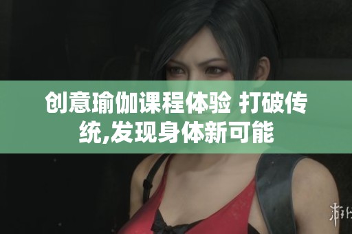 创意瑜伽课程体验 打破传统,发现身体新可能