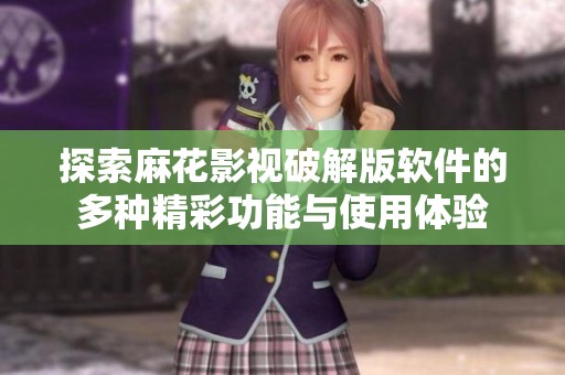 探索麻花影视破解版软件的多种精彩功能与使用体验