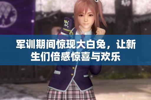 军训期间惊现大白兔，让新生们倍感惊喜与欢乐