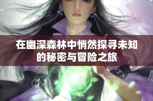 在幽深森林中悄然探寻未知的秘密与冒险之旅