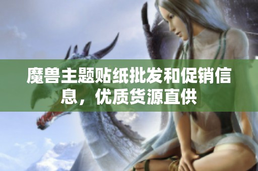 魔兽主题贴纸批发和促销信息，优质货源直供