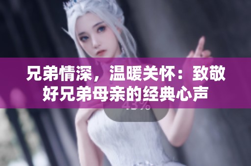兄弟情深，温暖关怀：致敬好兄弟母亲的经典心声