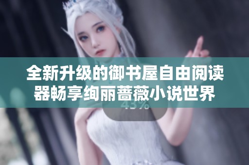 全新升级的御书屋自由阅读器畅享绚丽蔷薇小说世界