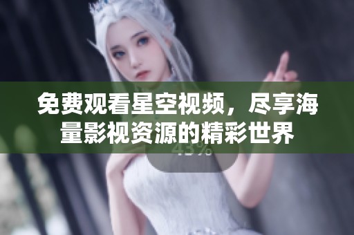 免费观看星空视频，尽享海量影视资源的精彩世界
