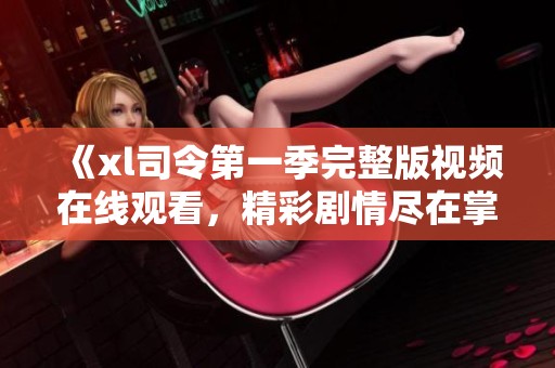 《xl司令第一季完整版视频在线观看，精彩剧情尽在掌握》