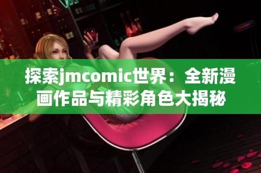 探索jmcomic世界：全新漫画作品与精彩角色大揭秘