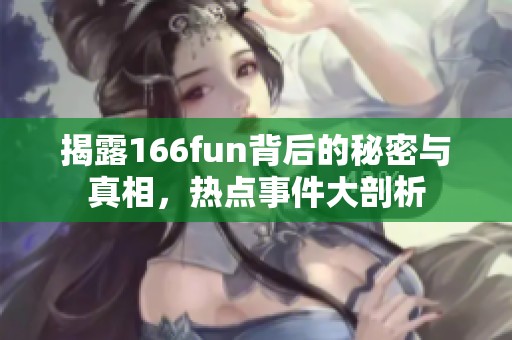 揭露166fun背后的秘密与真相，热点事件大剖析
