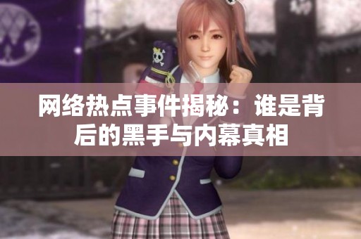 网络热点事件揭秘：谁是背后的黑手与内幕真相