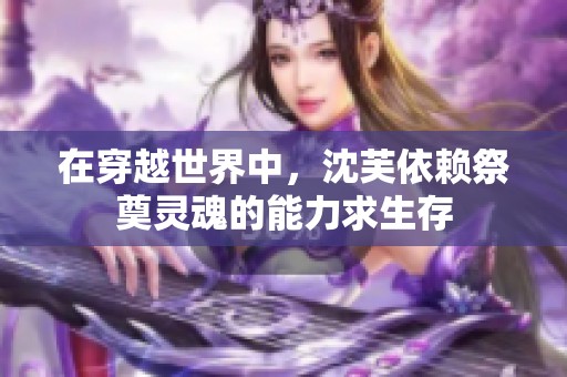 在穿越世界中，沈芙依赖祭奠灵魂的能力求生存