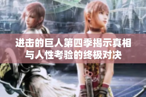 进击的巨人第四季揭示真相与人性考验的终极对决