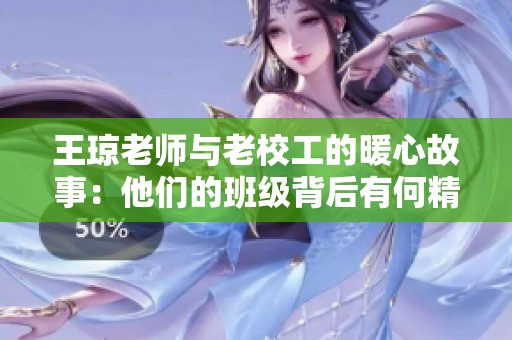 王琼老师与老校工的暖心故事：他们的班级背后有何精彩？