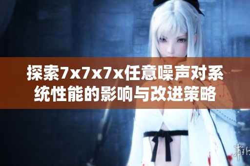 探索7x7x7x任意噪声对系统性能的影响与改进策略