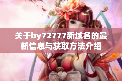 关于by72777新域名的最新信息与获取方法介绍