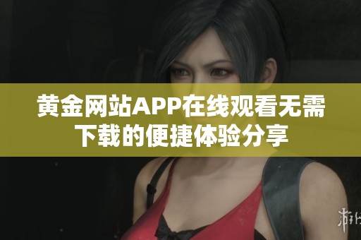 黄金网站APP在线观看无需下载的便捷体验分享