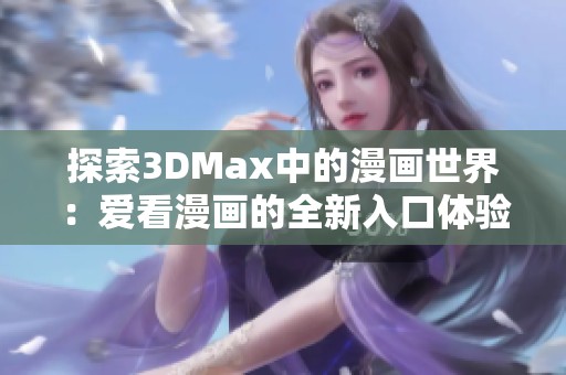 探索3DMax中的漫画世界：爱看漫画的全新入口体验