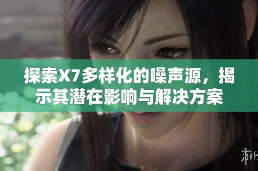 探索X7多样化的噪声源，揭示其潜在影响与解决方案
