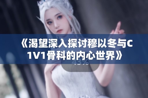 《渴望深入探讨穆以冬与C1V1骨科的内心世界》
