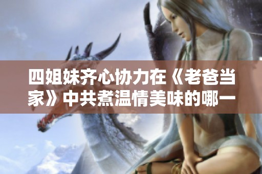 四姐妹齐心协力在《老爸当家》中共煮温情美味的哪一集