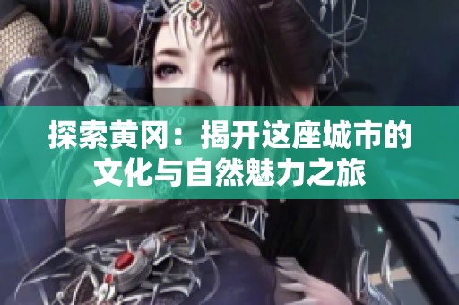 探索黄冈：揭开这座城市的文化与自然魅力之旅