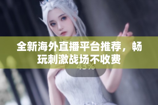 全新海外直播平台推荐，畅玩刺激战场不收费