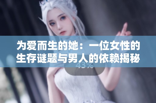 为爱而生的她：一位女性的生存谜题与男人的依赖揭秘