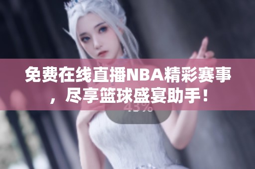 免费在线直播NBA精彩赛事，尽享篮球盛宴助手！