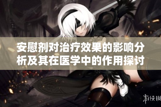 安慰剂对治疗效果的影响分析及其在医学中的作用探讨