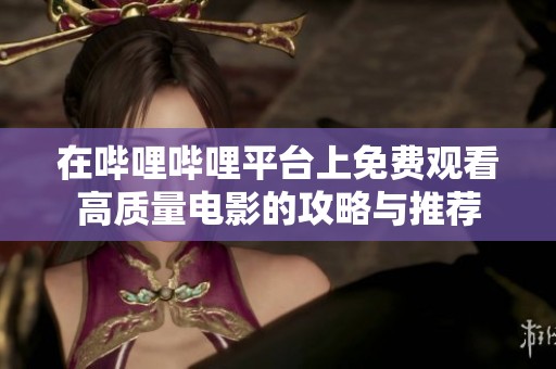 在哔哩哔哩平台上免费观看高质量电影的攻略与推荐