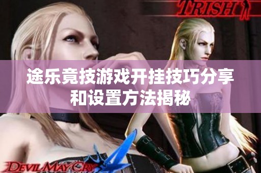 途乐竟技游戏开挂技巧分享和设置方法揭秘