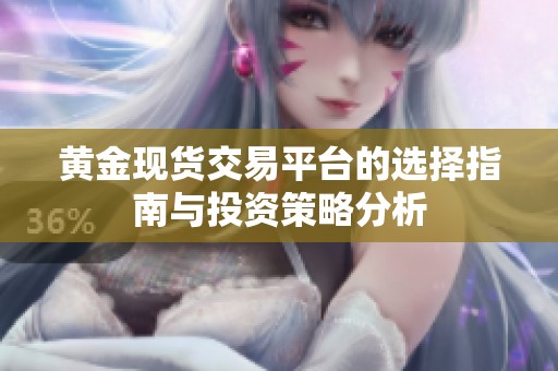 黄金现货交易平台的选择指南与投资策略分析