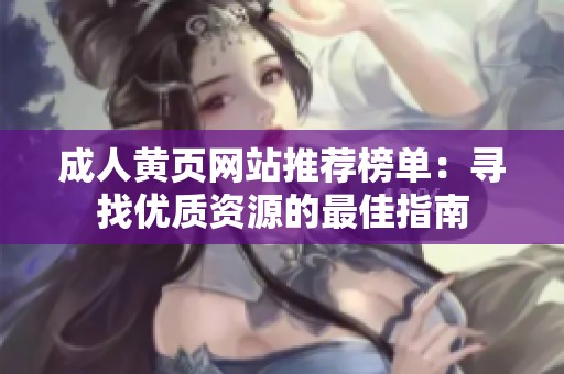 成人黄页网站推荐榜单：寻找优质资源的最佳指南