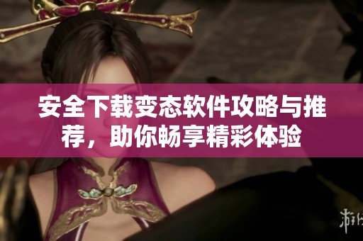 安全下载变态软件攻略与推荐，助你畅享精彩体验