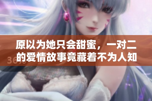 原以为她只会甜蜜，一对二的爱情故事竟藏着不为人知的真相
