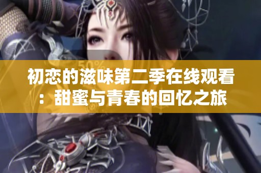 初恋的滋味第二季在线观看：甜蜜与青春的回忆之旅