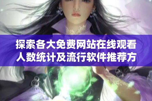 探索各大免费网站在线观看人数统计及流行软件推荐方法