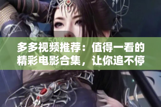 多多视频推荐：值得一看的精彩电影合集，让你追不停