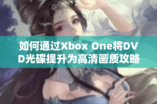 如何通过Xbox One将DVD光碟提升为高清画质攻略