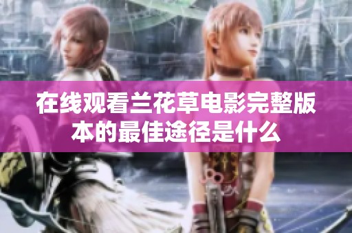 在线观看兰花草电影完整版本的最佳途径是什么