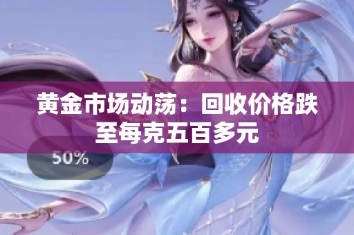 黄金市场动荡：回收价格跌至每克五百多元