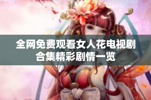 全网免费观看女人花电视剧合集精彩剧情一览