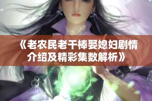 《老农民老干棒娶媳妇剧情介绍及精彩集数解析》