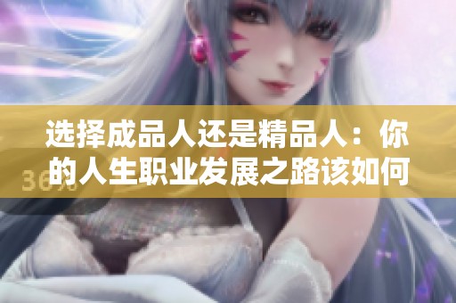 选择成品人还是精品人：你的人生职业发展之路该如何抉择