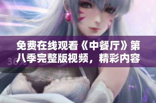 免费在线观看《中餐厅》第八季完整版视频，精彩内容不容错过
