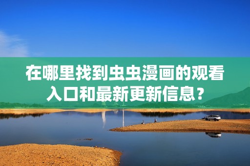 在哪里找到虫虫漫画的观看入口和最新更新信息？