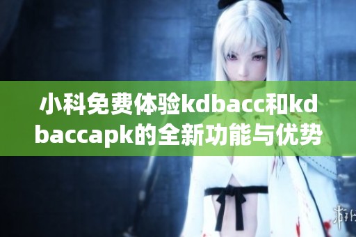 小科免费体验kdbacc和kdbaccapk的全新功能与优势