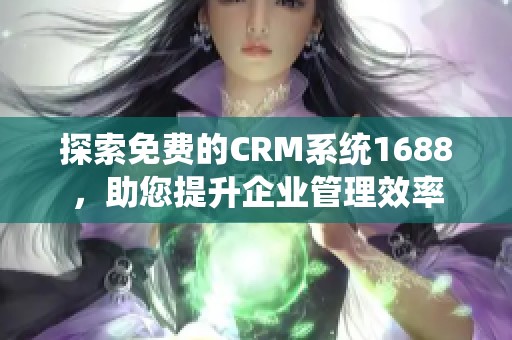 探索免费的CRM系统1688，助您提升企业管理效率